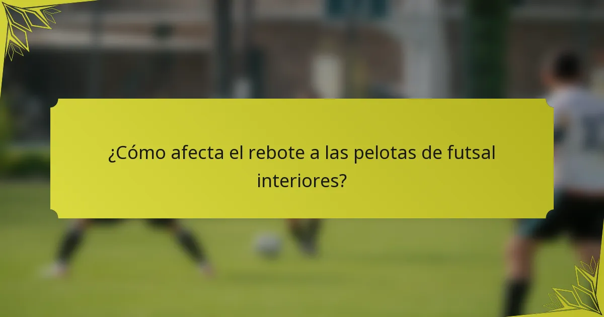 ¿Cómo afecta el rebote a las pelotas de futsal interiores?