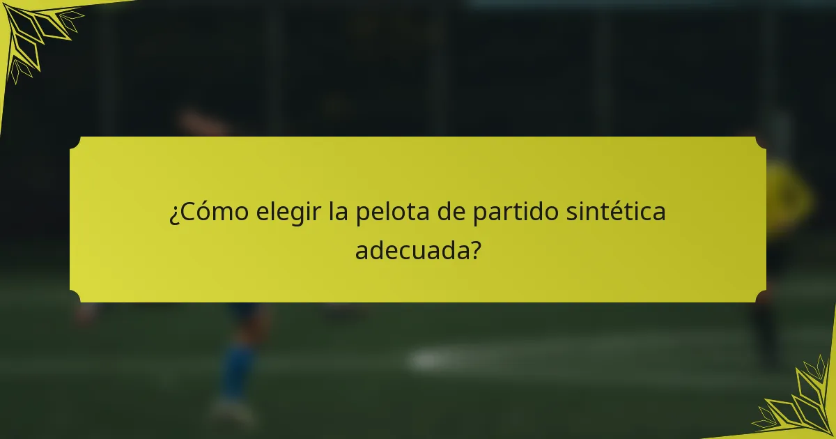 ¿Cómo elegir la pelota de partido sintética adecuada?