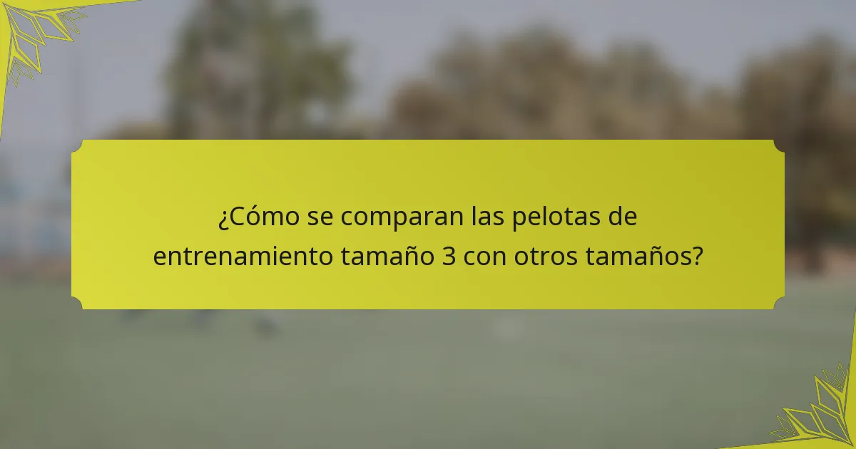 ¿Cómo se comparan las pelotas de entrenamiento tamaño 3 con otros tamaños?