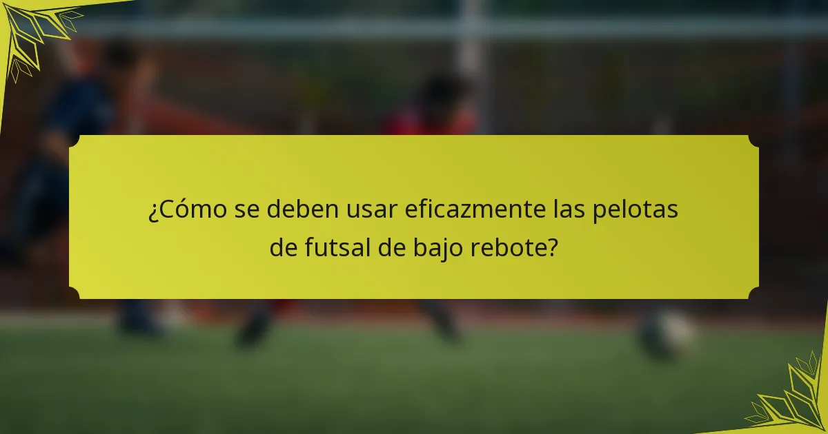 ¿Cómo se deben usar eficazmente las pelotas de futsal de bajo rebote?