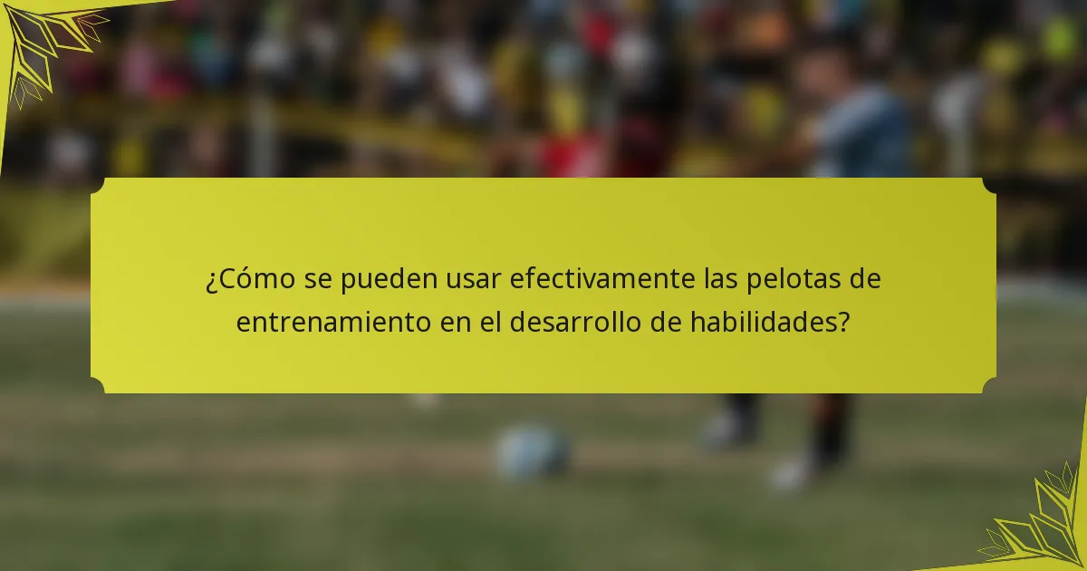 ¿Cómo se pueden usar efectivamente las pelotas de entrenamiento en el desarrollo de habilidades?