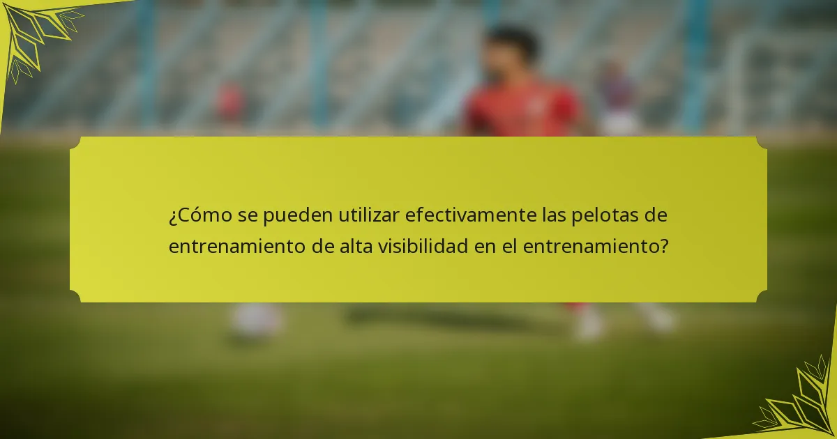 ¿Cómo se pueden utilizar efectivamente las pelotas de entrenamiento de alta visibilidad en el entrenamiento?