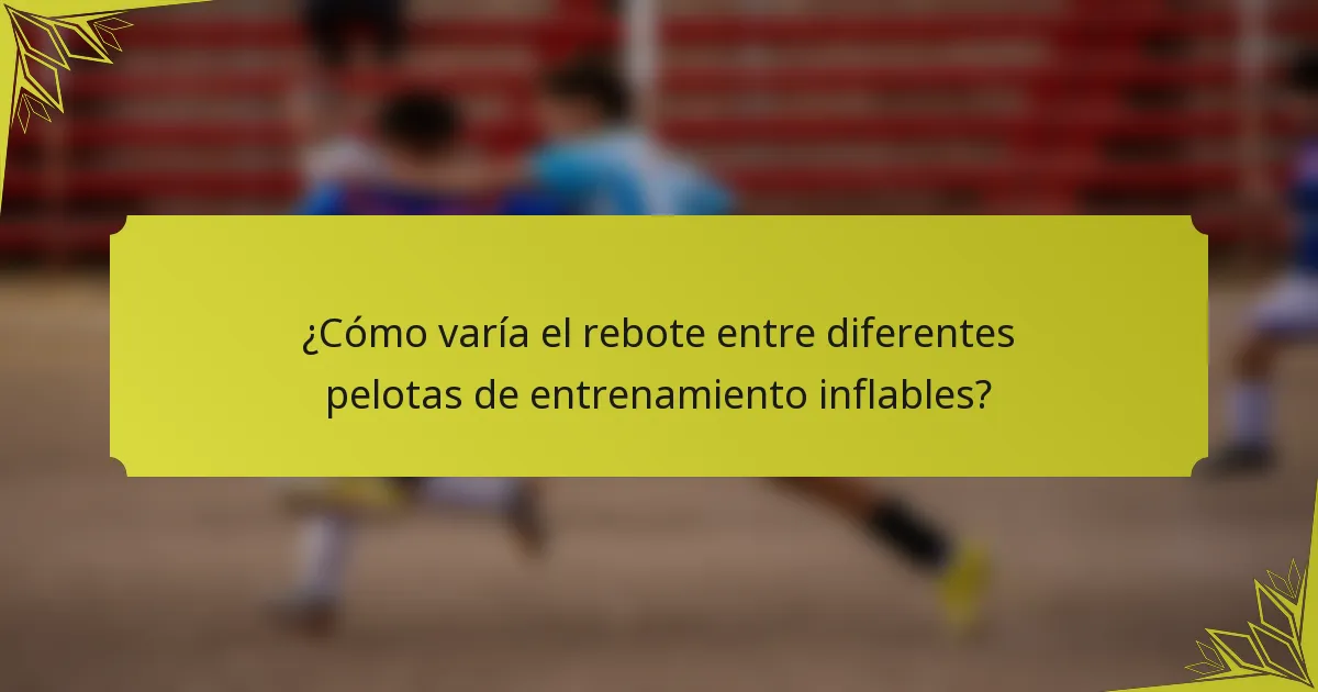 ¿Cómo varía el rebote entre diferentes pelotas de entrenamiento inflables?