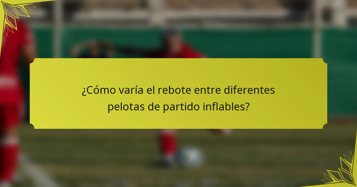 ¿Cómo varía el rebote entre diferentes pelotas de partido inflables?