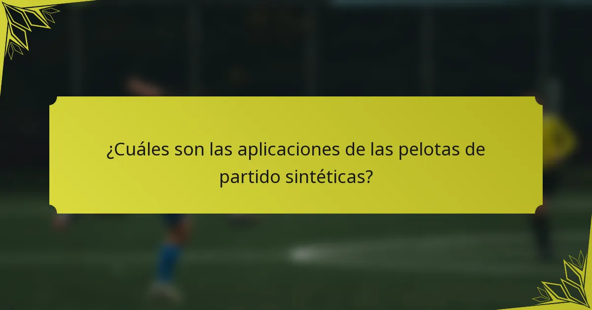 ¿Cuáles son las aplicaciones de las pelotas de partido sintéticas?