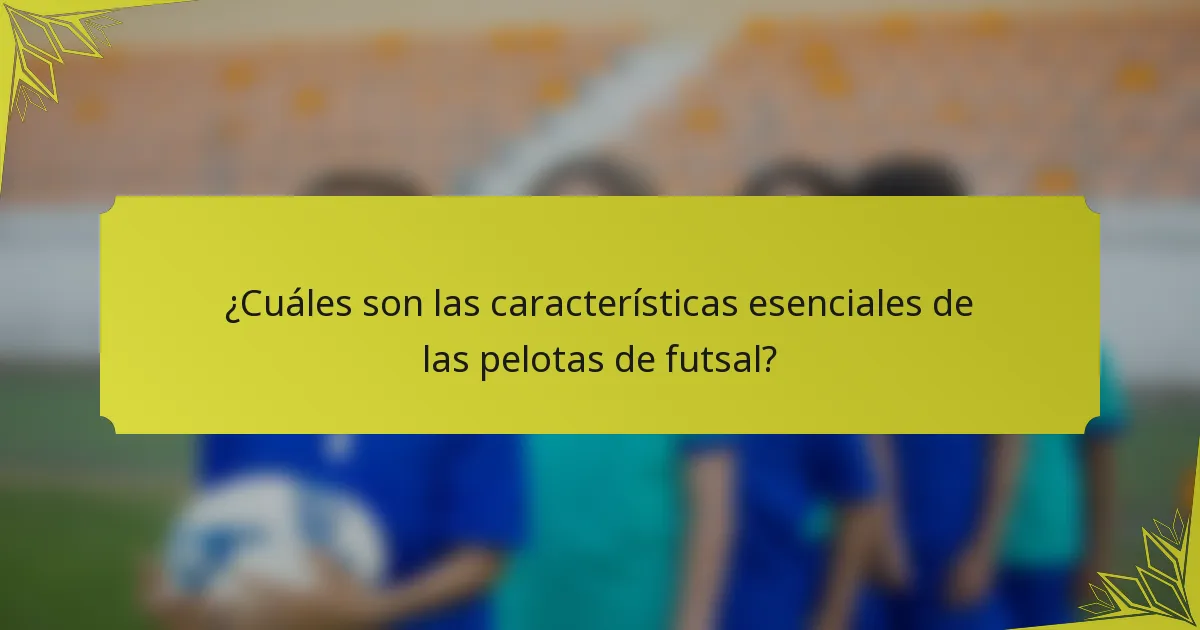 ¿Cuáles son las características esenciales de las pelotas de futsal?