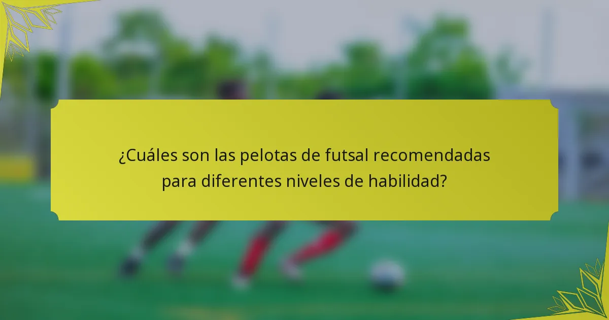 ¿Cuáles son las pelotas de futsal recomendadas para diferentes niveles de habilidad?