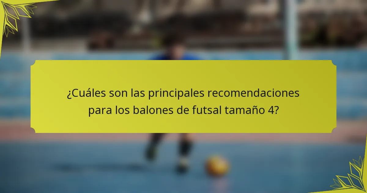 ¿Cuáles son las principales recomendaciones para los balones de futsal tamaño 4?