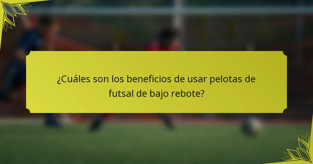 ¿Cuáles son los beneficios de usar pelotas de futsal de bajo rebote?