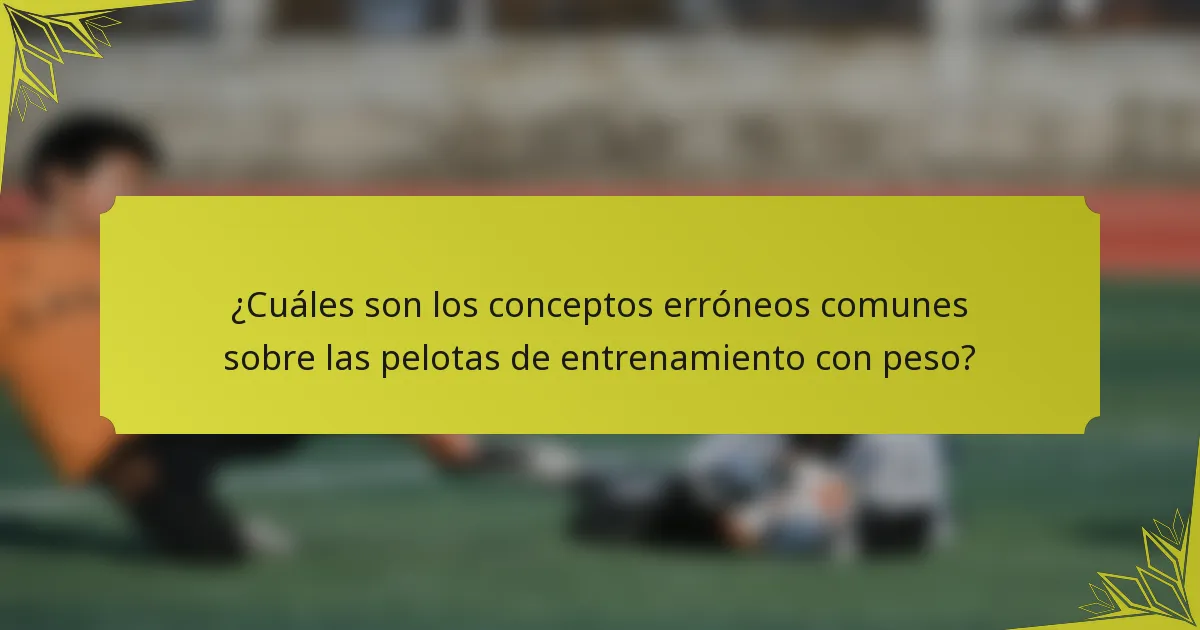 ¿Cuáles son los conceptos erróneos comunes sobre las pelotas de entrenamiento con peso?