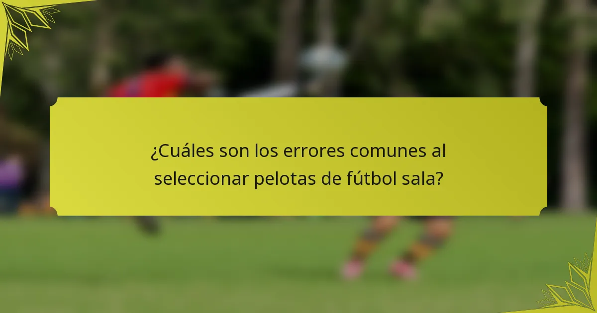 ¿Cuáles son los errores comunes al seleccionar pelotas de fútbol sala?