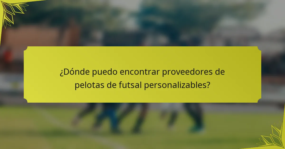 ¿Dónde puedo encontrar proveedores de pelotas de futsal personalizables?