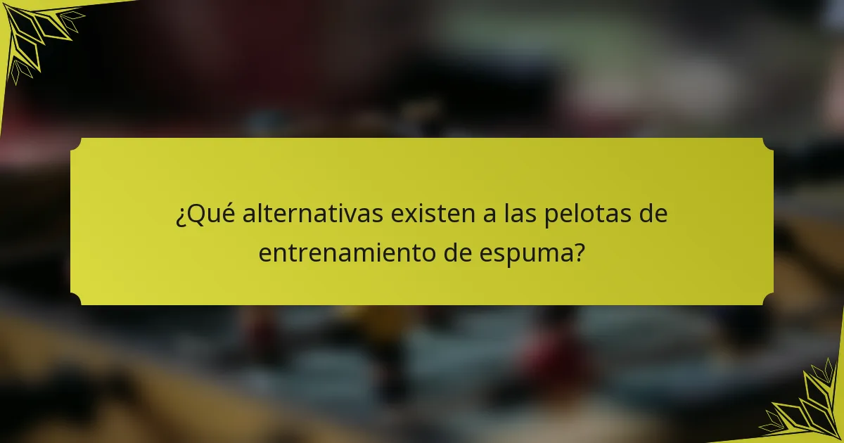 ¿Qué alternativas existen a las pelotas de entrenamiento de espuma?