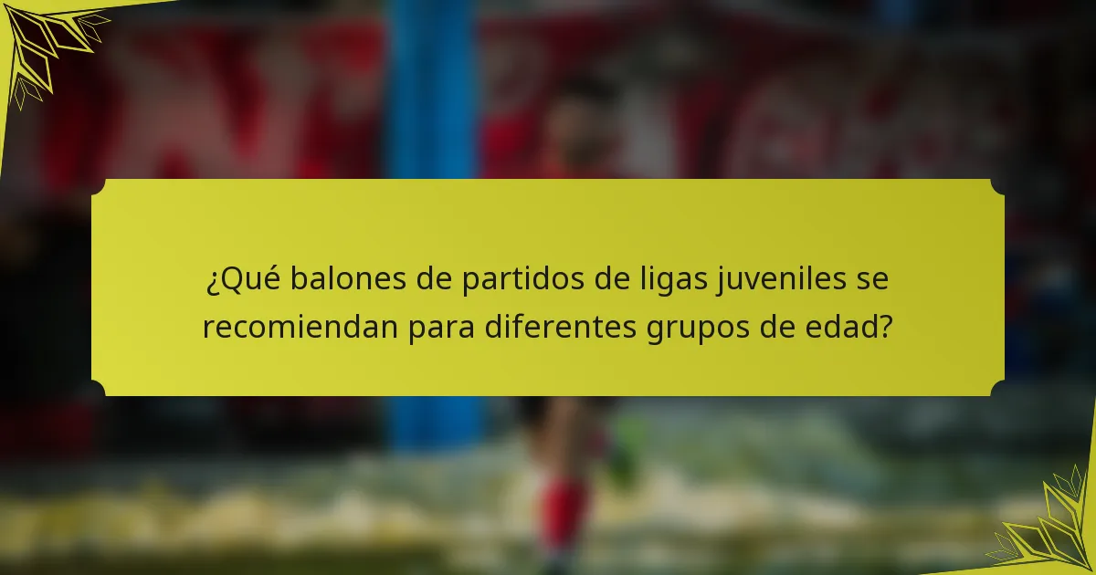 ¿Qué balones de partidos de ligas juveniles se recomiendan para diferentes grupos de edad?