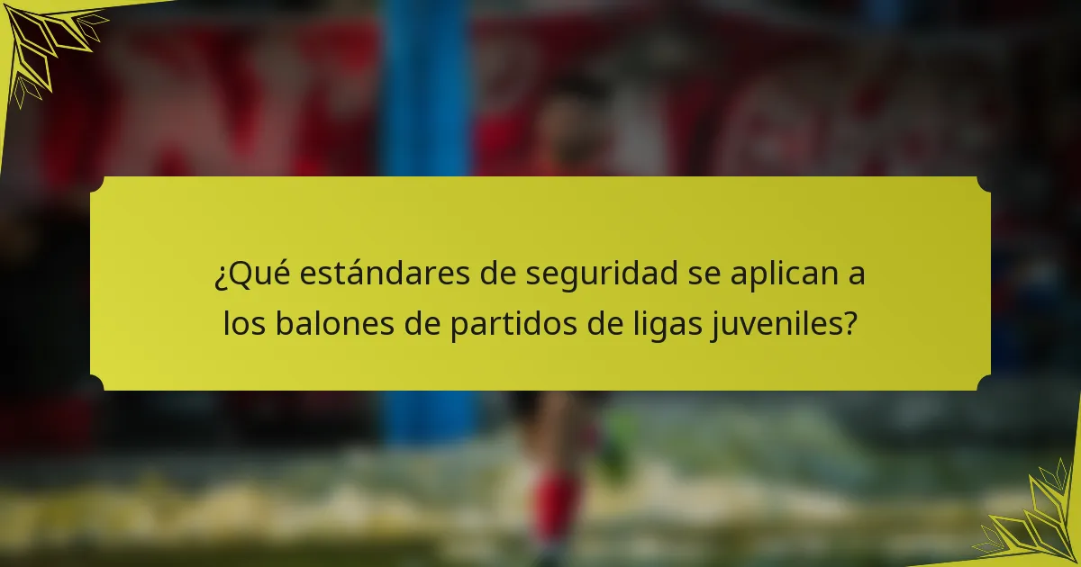 ¿Qué estándares de seguridad se aplican a los balones de partidos de ligas juveniles?