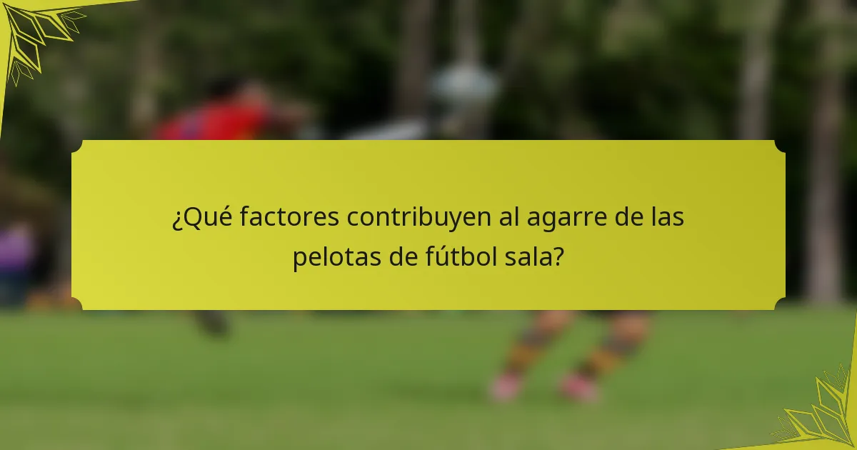 ¿Qué factores contribuyen al agarre de las pelotas de fútbol sala?