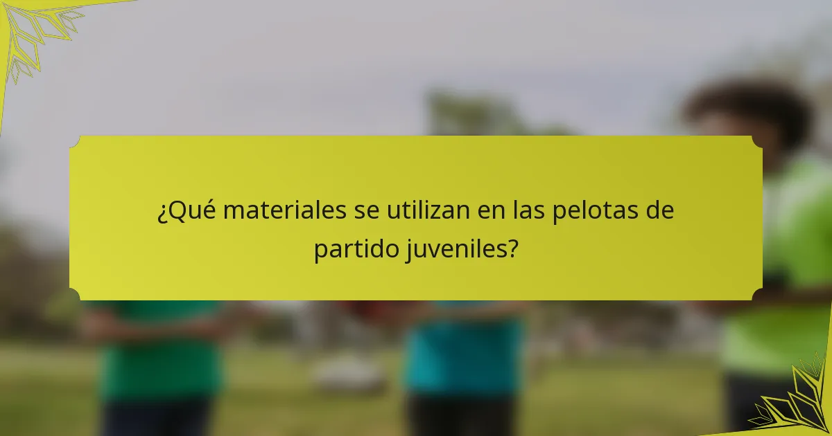 ¿Qué materiales se utilizan en las pelotas de partido juveniles?
